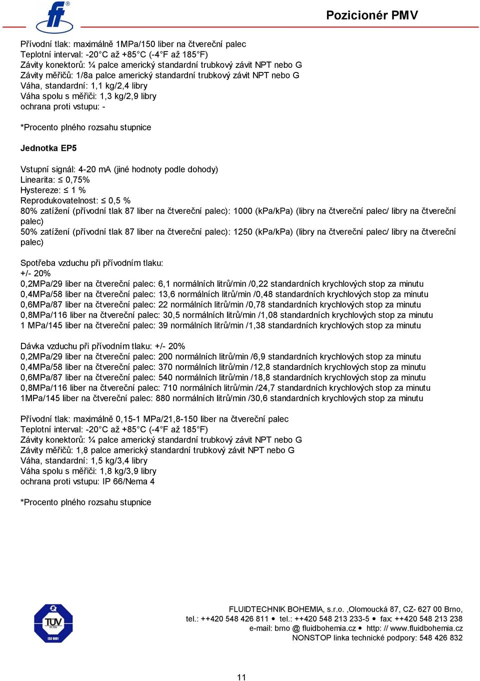 EP5 Vstupní signál: 4-20 ma (jiné hodnoty podle dohody) Linearita: 0,75% Hystereze: 1 % Reprodukovatelnost: 0,5 % 80% zatížení (přívodní tlak 87 liber na čtvereční palec): 1000 (kpa/kpa) (libry na