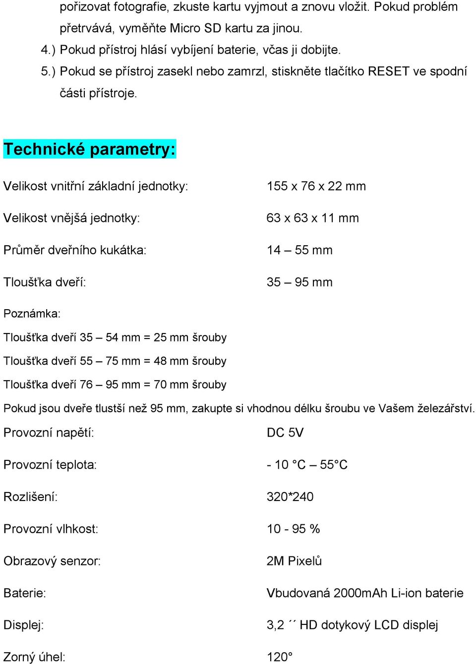 Technické parametry: Velikost vnitřní základní jednotky: Velikost vnějšá jednotky: Průměr dveřního kukátka: Tloušťka dveří: 155 x 76 x 22 mm 63 x 63 x 11 mm 14 55 mm 35 95 mm Poznámka: Tloušťka dveří