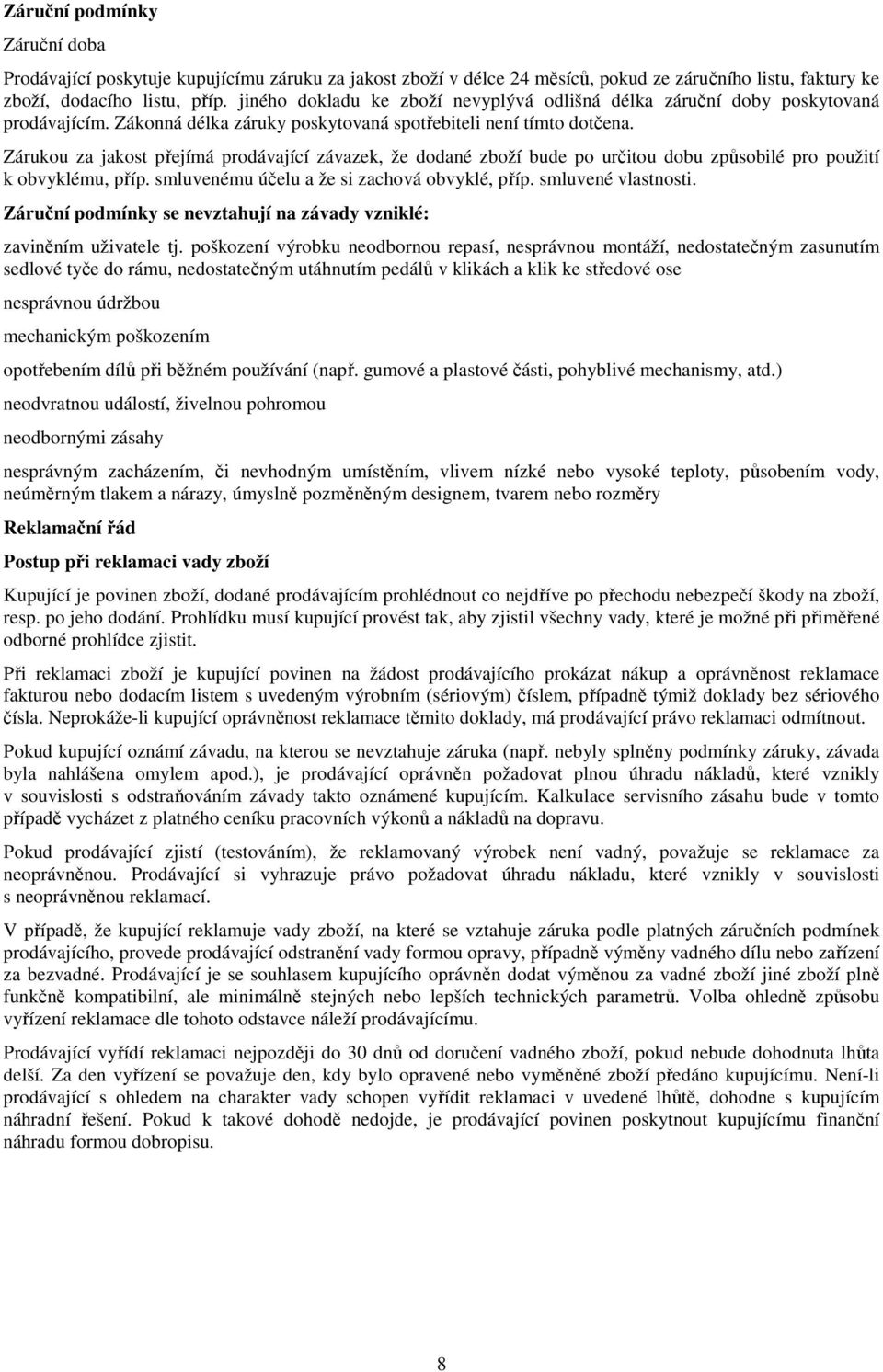 Zárukou za jakost přejímá prodávající závazek, že dodané zboží bude po určitou dobu způsobilé pro použití k obvyklému, příp. smluvenému účelu a že si zachová obvyklé, příp. smluvené vlastnosti.