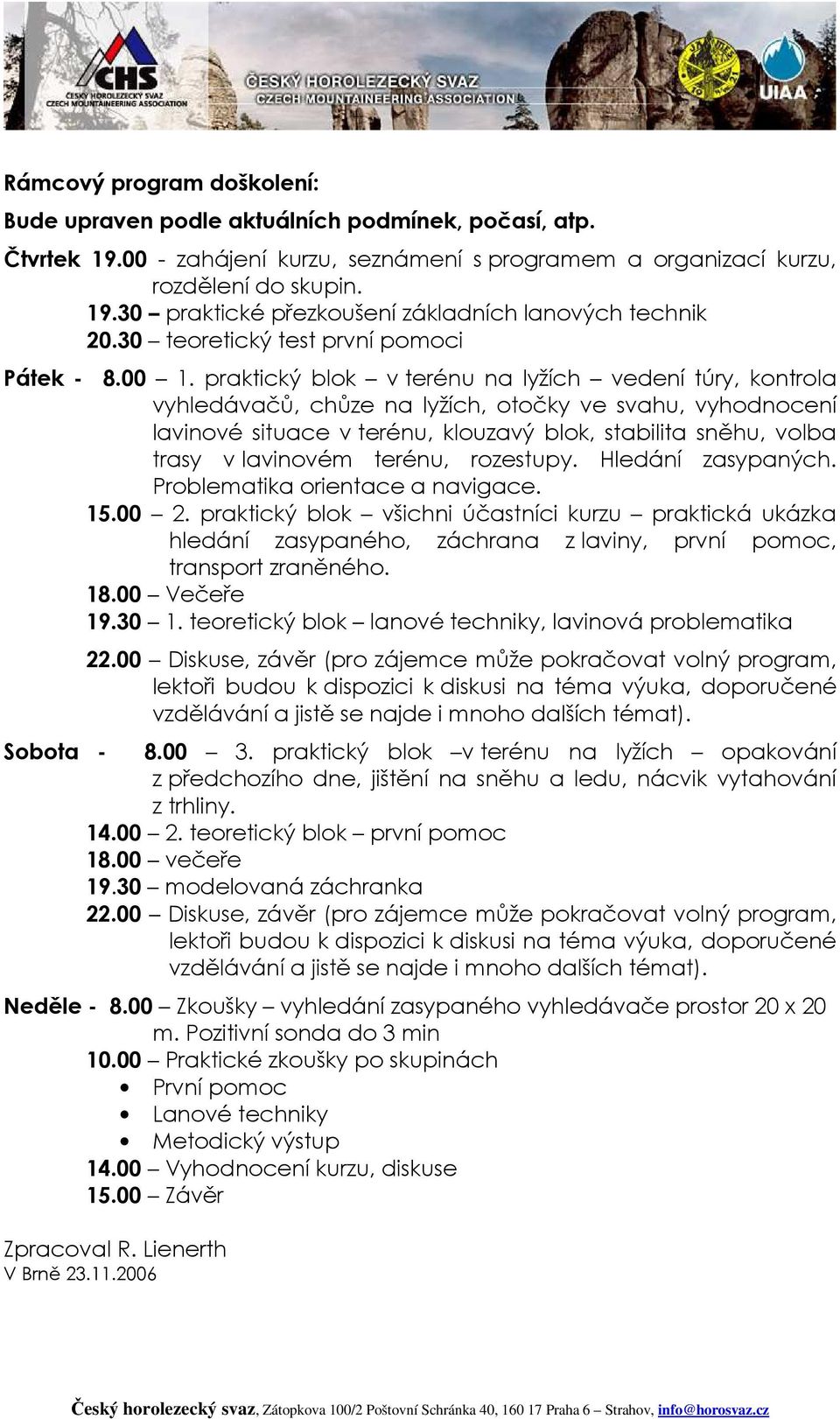 praktický blok v terénu na lyžích vedení túry, kontrola vyhledávačů, chůze na lyžích, otočky ve svahu, vyhodnocení lavinové situace v terénu, klouzavý blok, stabilita sněhu, volba trasy v lavinovém