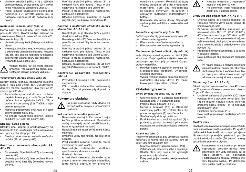 J) Horná èas ¾avej vodiacej lišty môže by posunutá v¾avo. Uvo¾ní sa tým priestor na vykonávanie šikmých rezov až do uhla 48. Nastavenie lišty (3): Uvo¾nite plastový kolík (30) a posuòte lištu v¾avo.