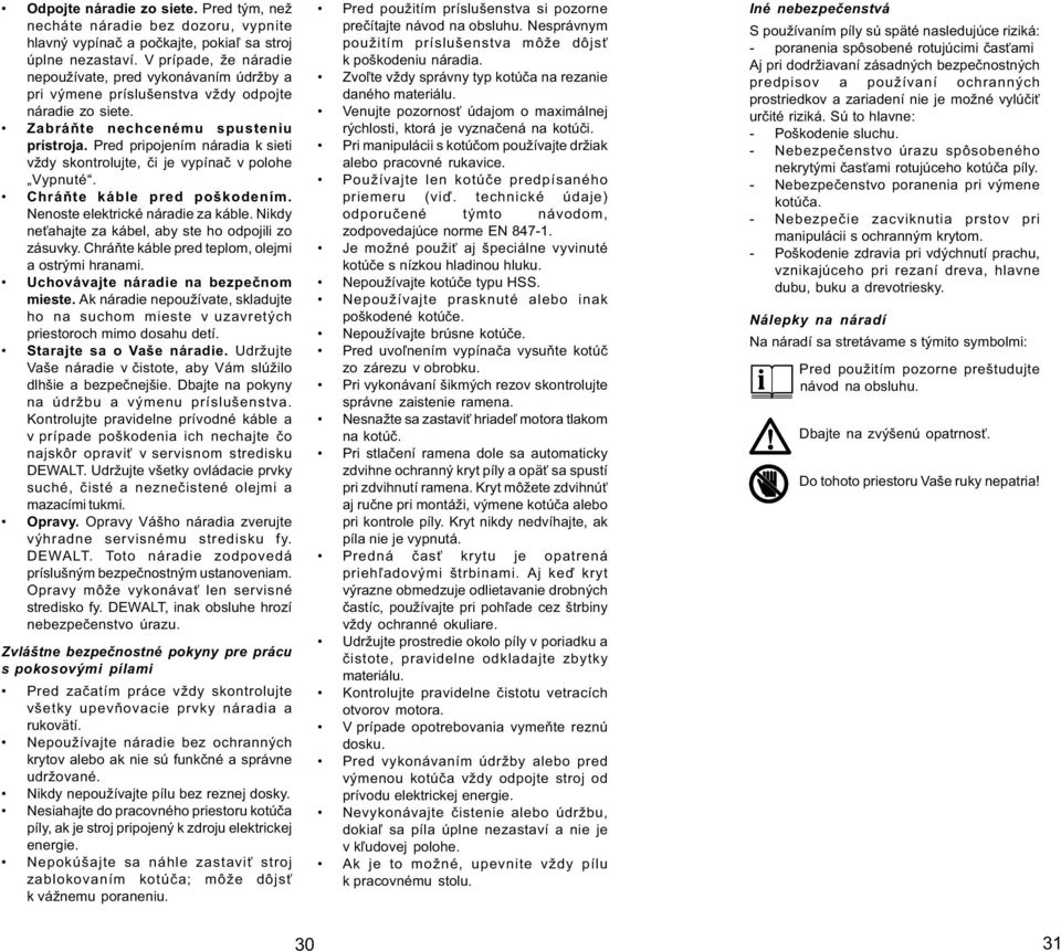 Pred pripojením náradia k sieti vždy skontrolujte, èi je vypínaè v polohe Vypnuté. Chráòte káble pred poškodením. Nenoste elektrické náradie za káble.