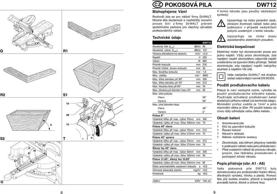 Technické údaje DW712 Akustický tlak (L pa ) db(a) 90 Akustický výkon (L WA ) db(a) 103 Vibrace pøenášené na obsluhu m/s 2 <2,5 Napìtí V 230 Výkon W 960 Prùmìr kotouèe mm 216 Prùmìr høídel.