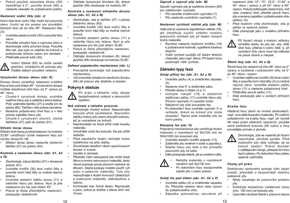 Proveïte simulaci øezu s vypnutou pilou a zkontrolujte volný prùchod stroje. Posuòte lištu tak, aby byla co nejblíže ke kotouèi a poskytovala úèinnou oporu pro obrobek. Pøitáhnìte pevnì kolík (30).