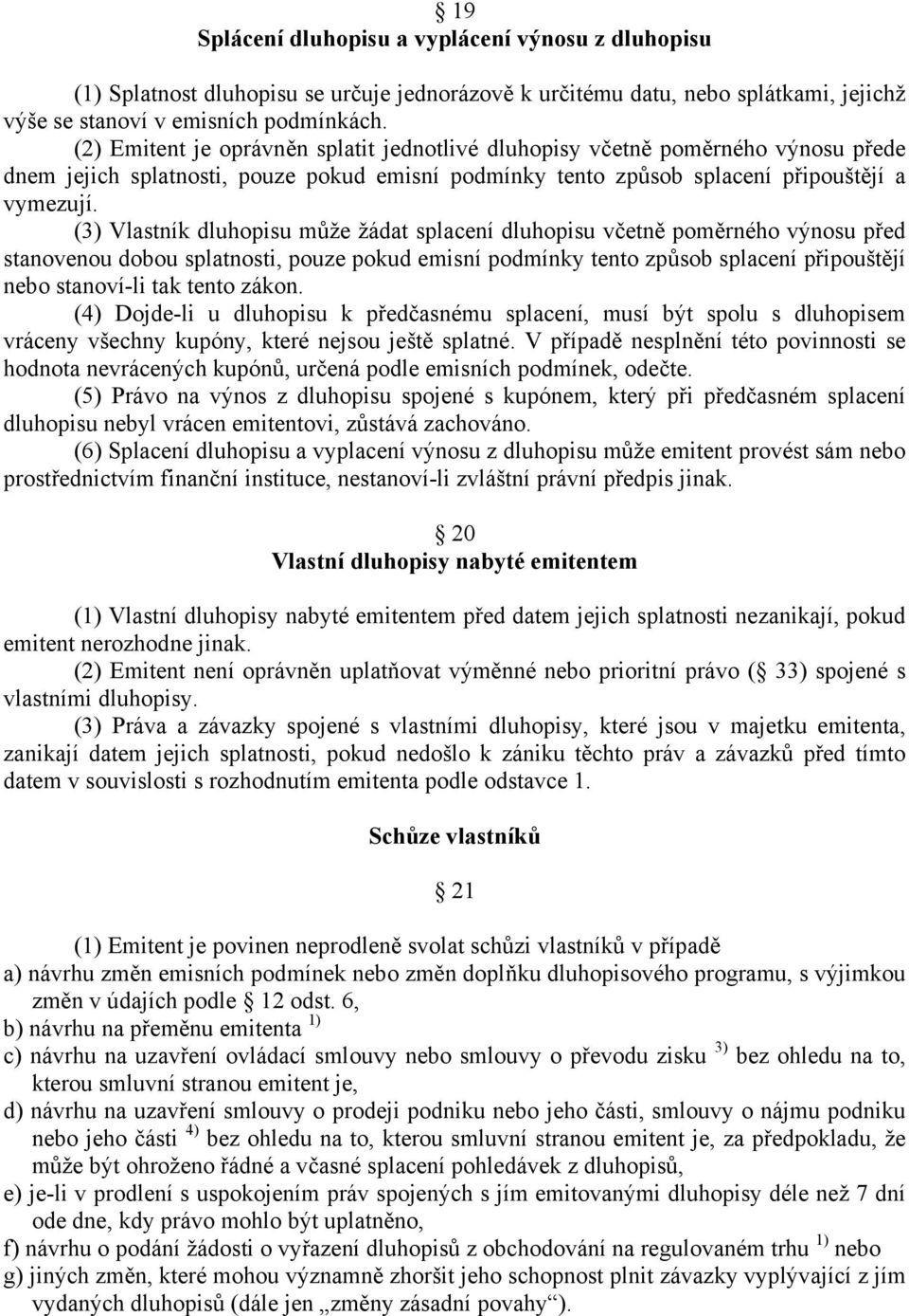 (3) Vlastník dluhopisu může žádat splacení dluhopisu včetně poměrného výnosu před stanovenou dobou splatnosti, pouze pokud emisní podmínky tento způsob splacení připouštějí nebo stanoví-li tak tento