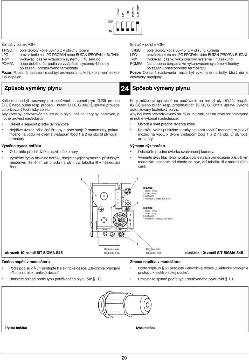 LPG T-off POMPA pole teploty kotle 30 45 C v okruhu topení provoz kotle na LPG PROPAN nebo BUTAN (PROPAN BUTAN) vyčkávací čas ve vytápěcím systému 10 sekund doba doběhu čerpadla ve vytápěcím systému