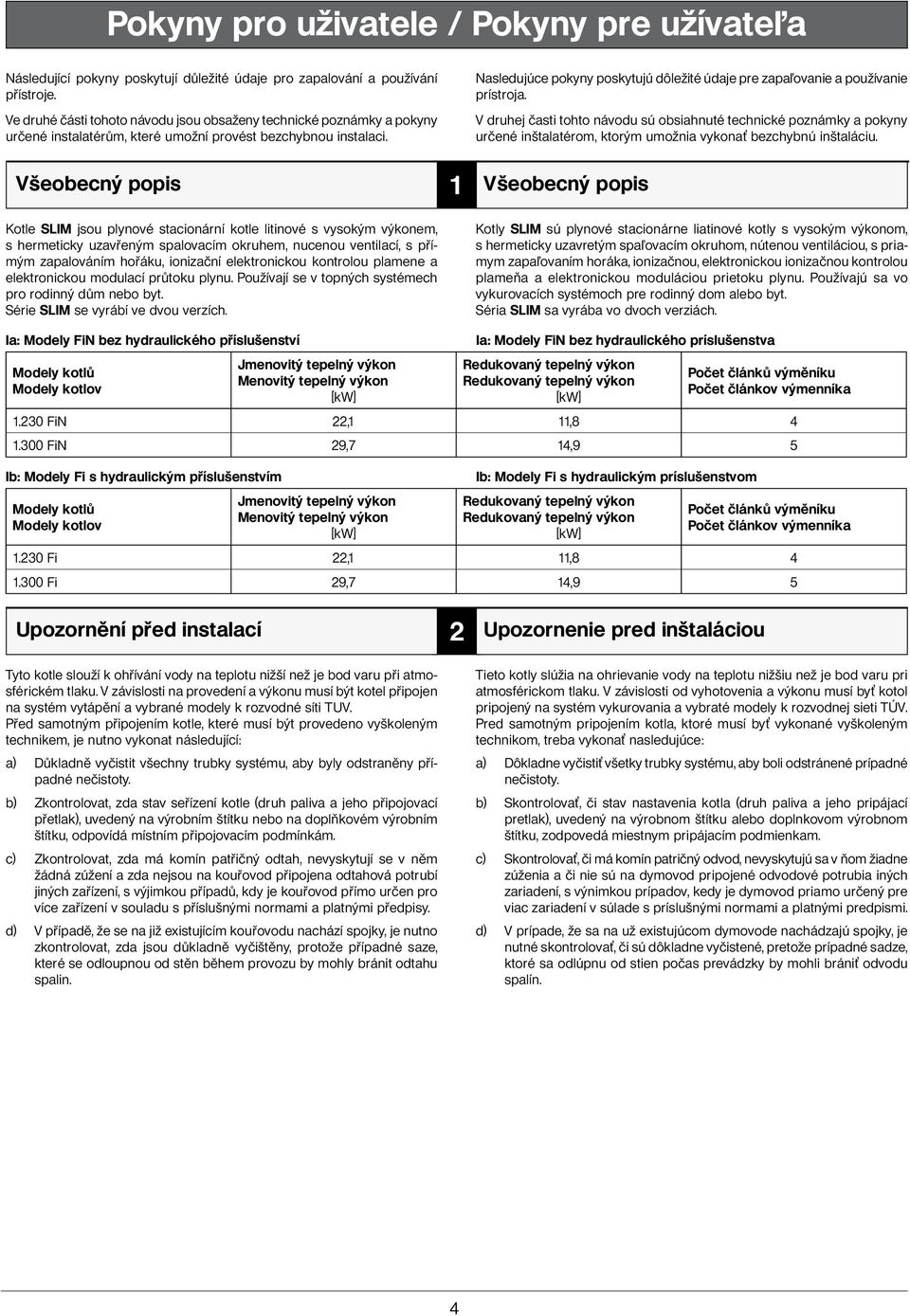 Všeobecný popis Kotle SLIM jsou plynové stacionární kotle litinové s vysokým výkonem, s hermeticky uzavřeným spalovacím okruhem, nucenou ventilací, s přímým zapalováním hořáku, ionizační