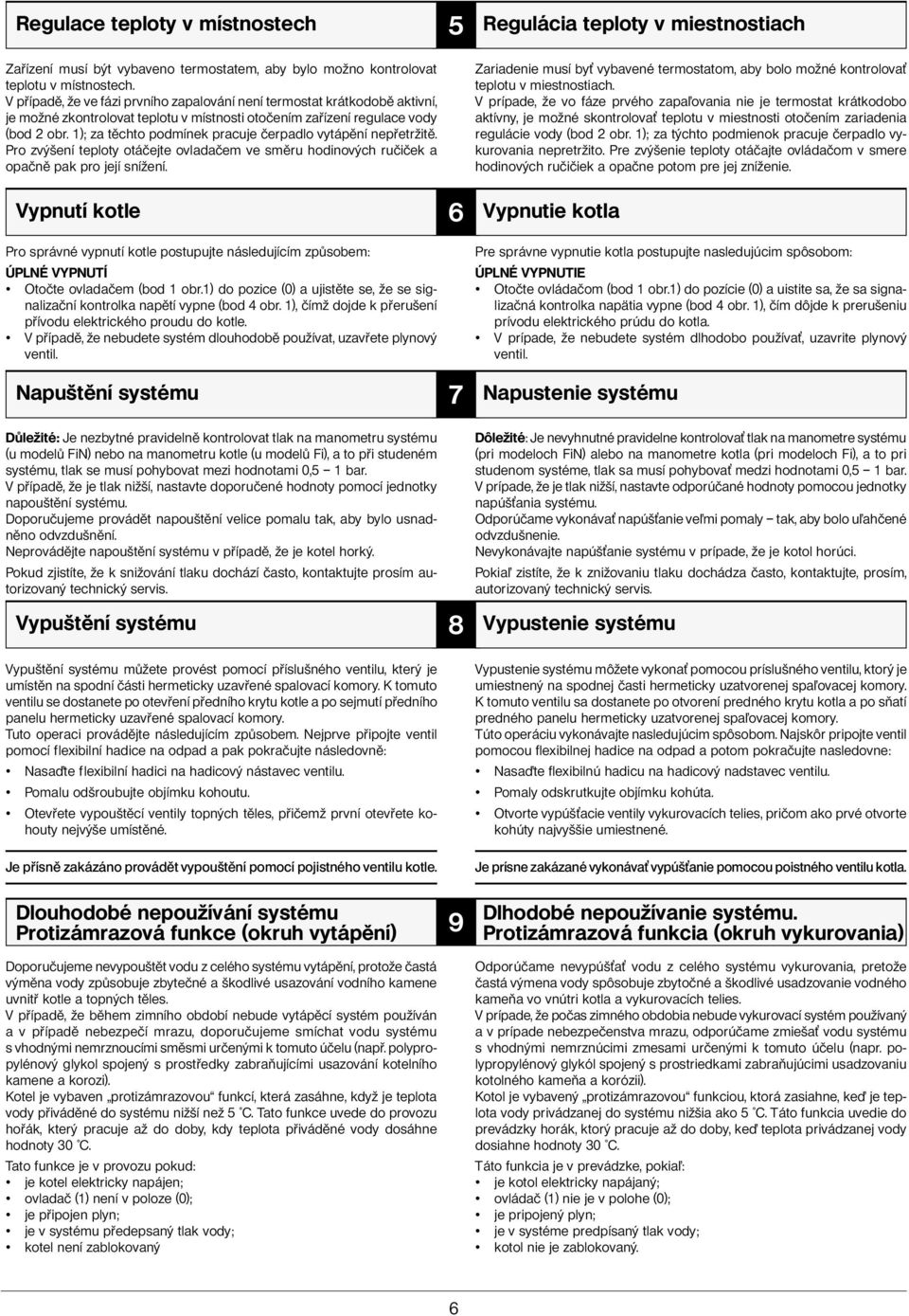 1); za těchto podmínek pracuje čerpadlo vytápění nepřetržitě. Pro zvýšení teploty otáčejte ovladačem ve směru hodinových ručiček a opačně pak pro její snížení.