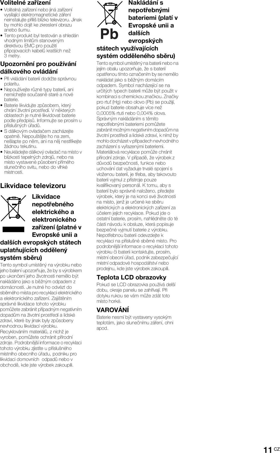 Upozornění pro používání dálkového ovládání Při vkládání baterií dodržte správnou polaritu. Nepoužívejte různé typy baterií, ani nemíchejte současně staré a nové baterie.