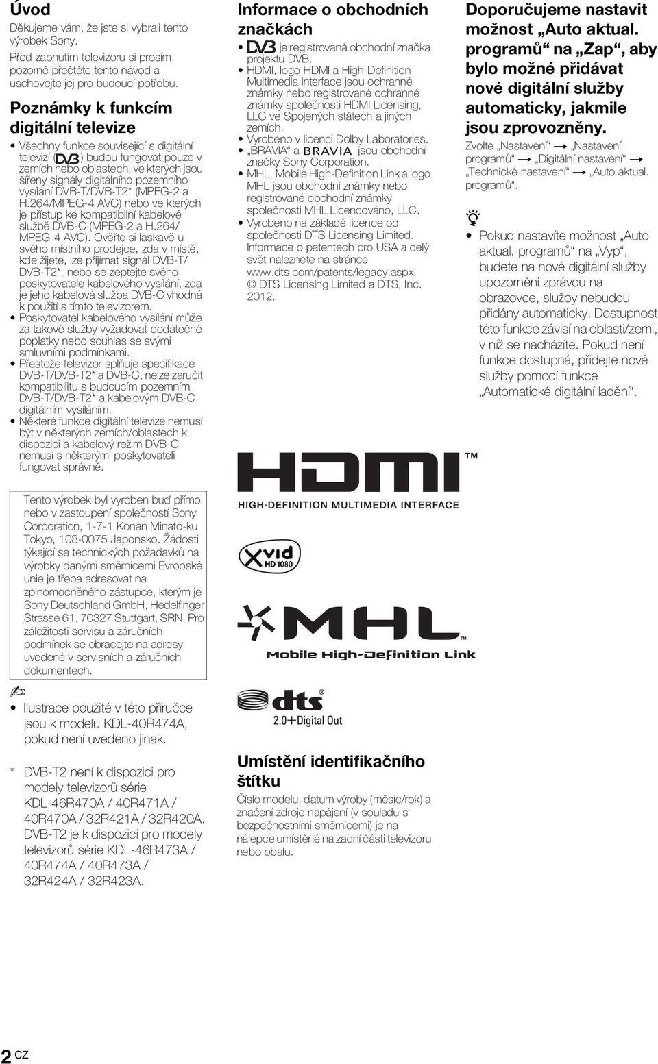 DVB-T/DVB-T2* (MPEG-2 a H.264/MPEG-4 AVC) nebo ve kterých je přístup ke kompatibilní kabelové službě DVB-C (MPEG-2 a H.264/ MPEG-4 AVC).
