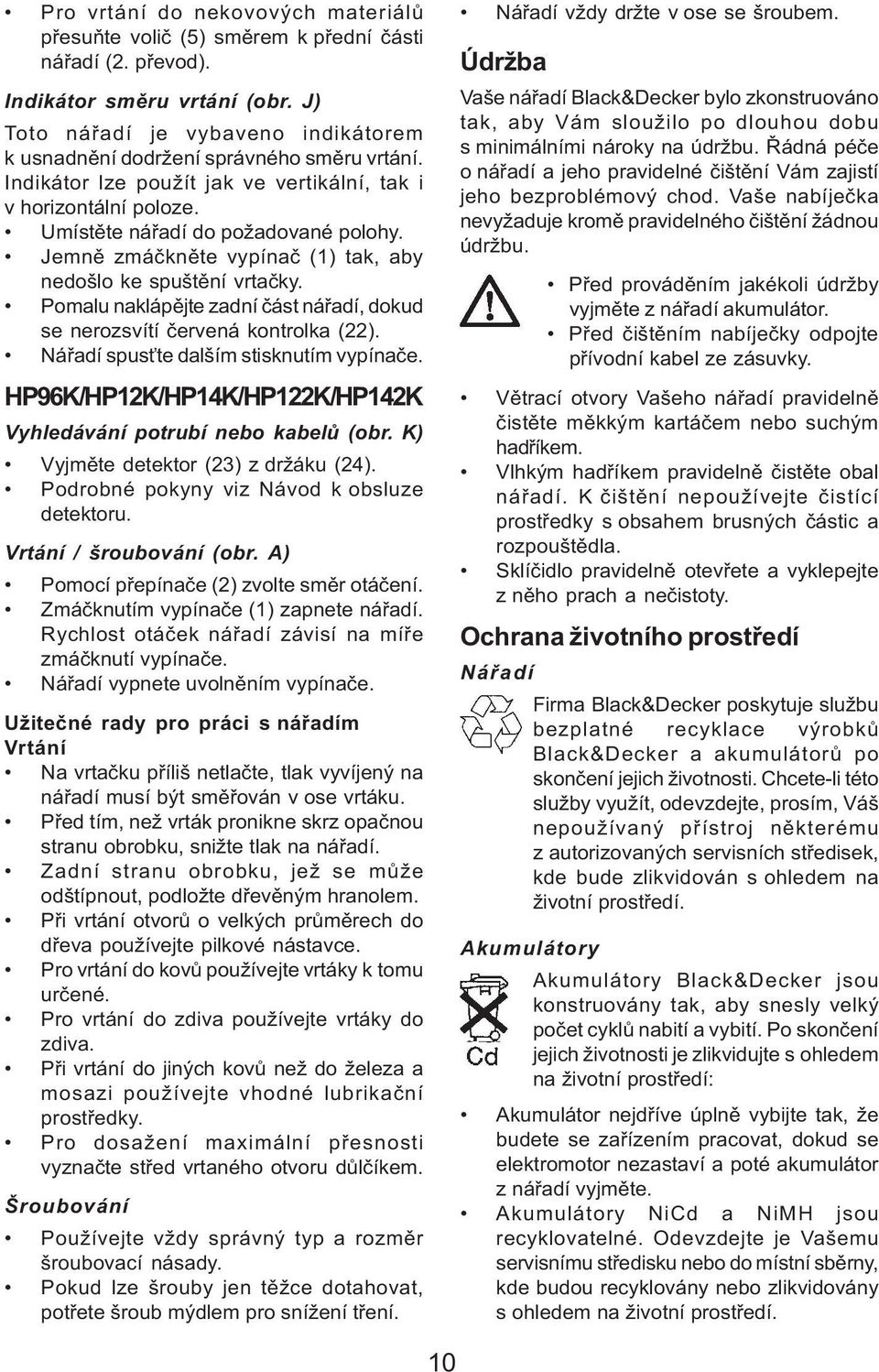 Jemnì zmáèknìte vypínaè (1) tak, aby nedošlo ke spuštìní vrtaèky. Pomalu naklápìjte zadní èást náøadí, dokud se nerozsvítí èervená kontrolka (22). Náøadí spus te dalším stisknutím vypínaèe.