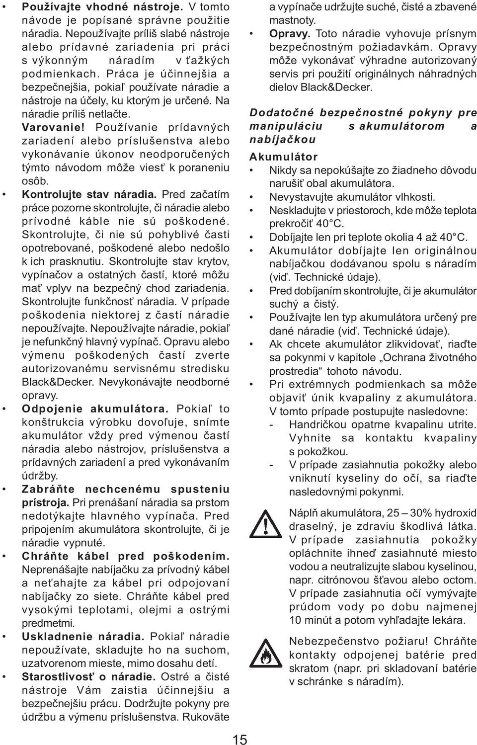 Používanie prídavných zariadení alebo príslušenstva alebo vykonávanie úkonov neodporuèených týmto návodom môže vies k poraneniu osôb. Kontrolujte stav náradia.