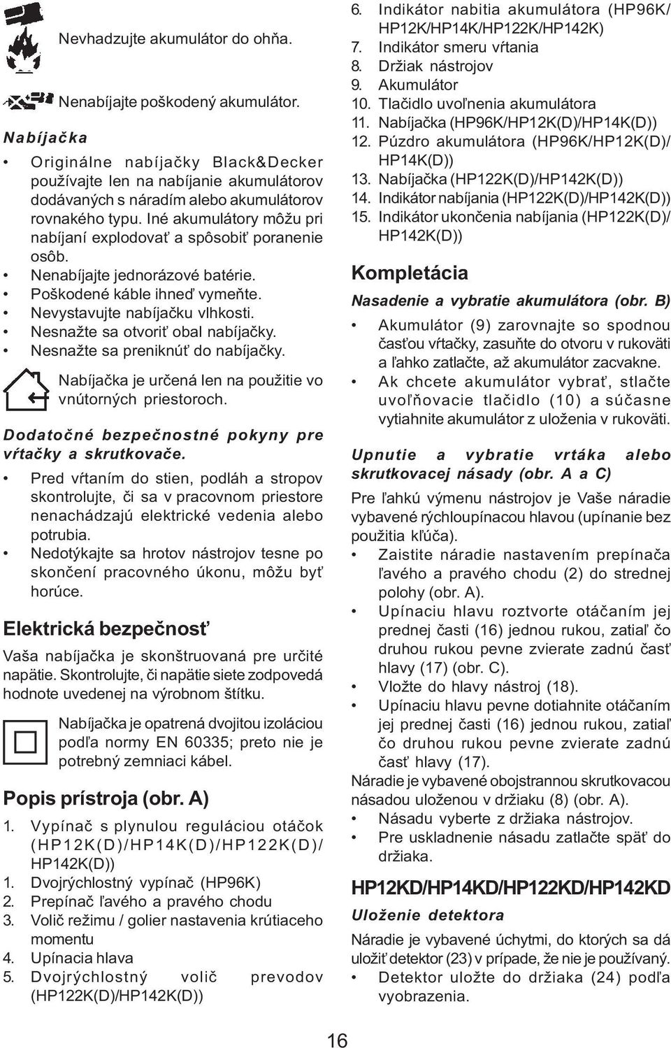 Iné akumulátory môžu pri nabíjaní explodova a spôsobi poranenie osôb. Nenabíjajte jednorázové batérie. Poškodené káble ihneï vymeòte. Nevystavujte nabíjaèku vlhkosti.