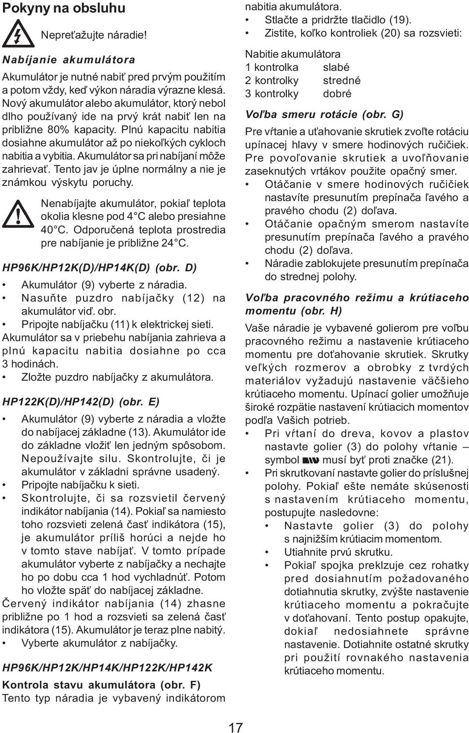 Akumulátor sa pri nabíjaní môže zahrieva. Tento jav je úplne normálny a nie je známkou výskytu poruchy. Nenabíjajte akumulátor, pokia¾ teplota okolia klesne pod 4 C alebo presiahne 40 C.