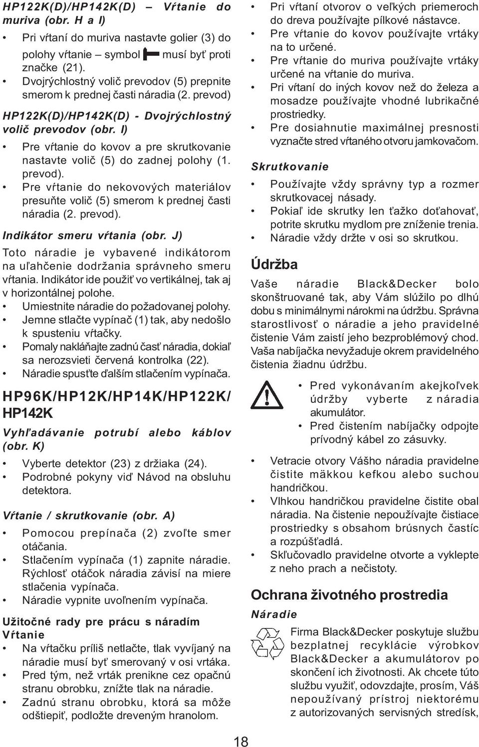 I) Pre vàtanie do kovov a pre skrutkovanie nastavte voliè (5) do zadnej polohy (1. prevod). Pre vàtanie do nekovových materiálov presuòte voliè (5) smerom k prednej èasti náradia (2. prevod). Indikátor smeru vàtania (obr.