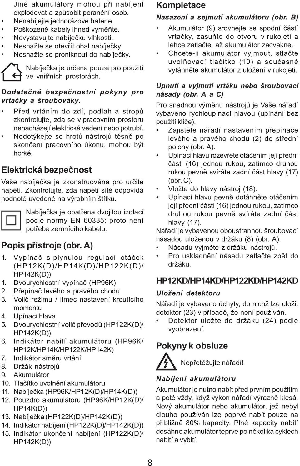 Pøed vrtáním do zdí, podlah a stropù zkontrolujte, zda se v pracovním prostoru nenacházejí elektrická vedení nebo potrubí.