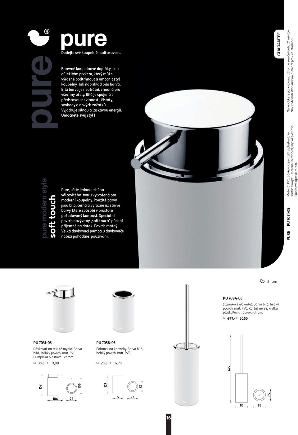 pure pure Pure, série jednoduchého válcovitého tvaru vytvořená pro moderní koupelny. Použité barvy jsou bílá, černá a výrazné až zářivé barvy, které způsobí v prostoru požadovaný kontrast.