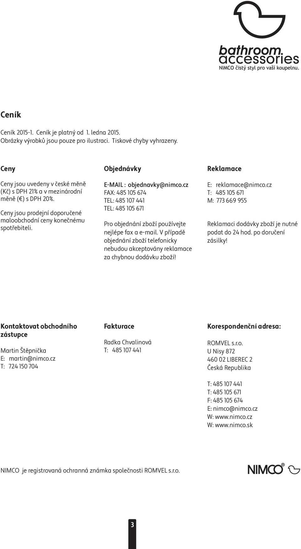 cz FAX: 485 105 674 TEL: 485 107 441 TEL: 485 105 671 Pro objednání zboží používejte nejlépe fax a e-mail. V případě objednání zboží telefonicky nebudou akceptovány reklamace za chybnou dodávku zboží!