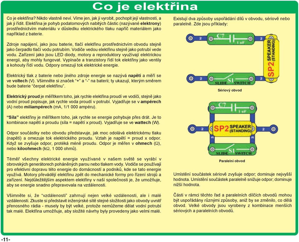 Zdroje napájení, jako jsou baterie, tlačí elektřinu prostřednictvím obvodu stejně jako čerpadlo tlačí vodu potrubím. Vodiče vedou elektřinu stejně jako potrubí vede vodu.