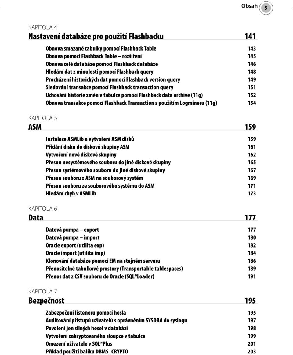 historie změn v tabulce pomocí Flashback data archive (11g) 152 Obnova transakce pomocí Flashback Transaction s použitím Logmineru (11g) 154 KAPITOLA 5 ASM 159 Instalace ASMLib a vytvoření ASM disků