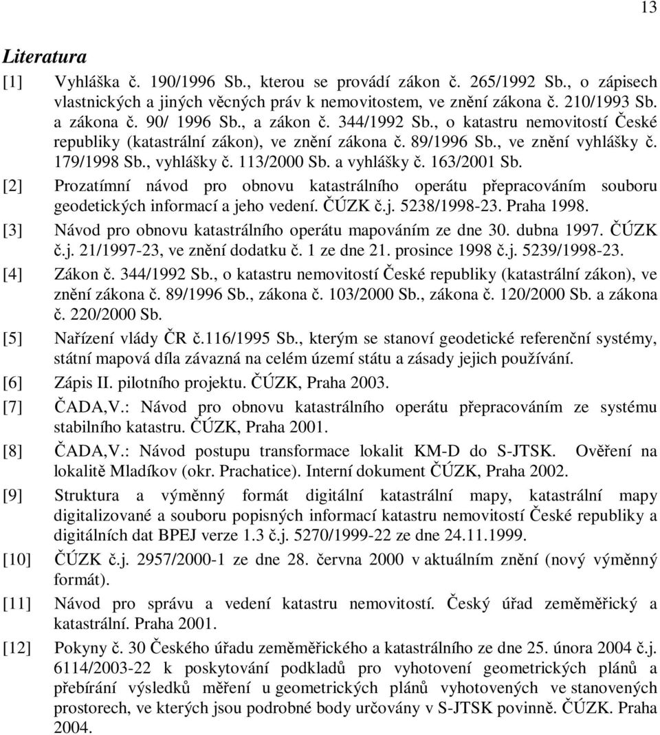 [2] Prozatímní návod pro obnovu katastrálního operátu pepracováním souboru geodetických informací a jeho vedení. ÚZK.j. 5238/1998-23. Praha 1998.