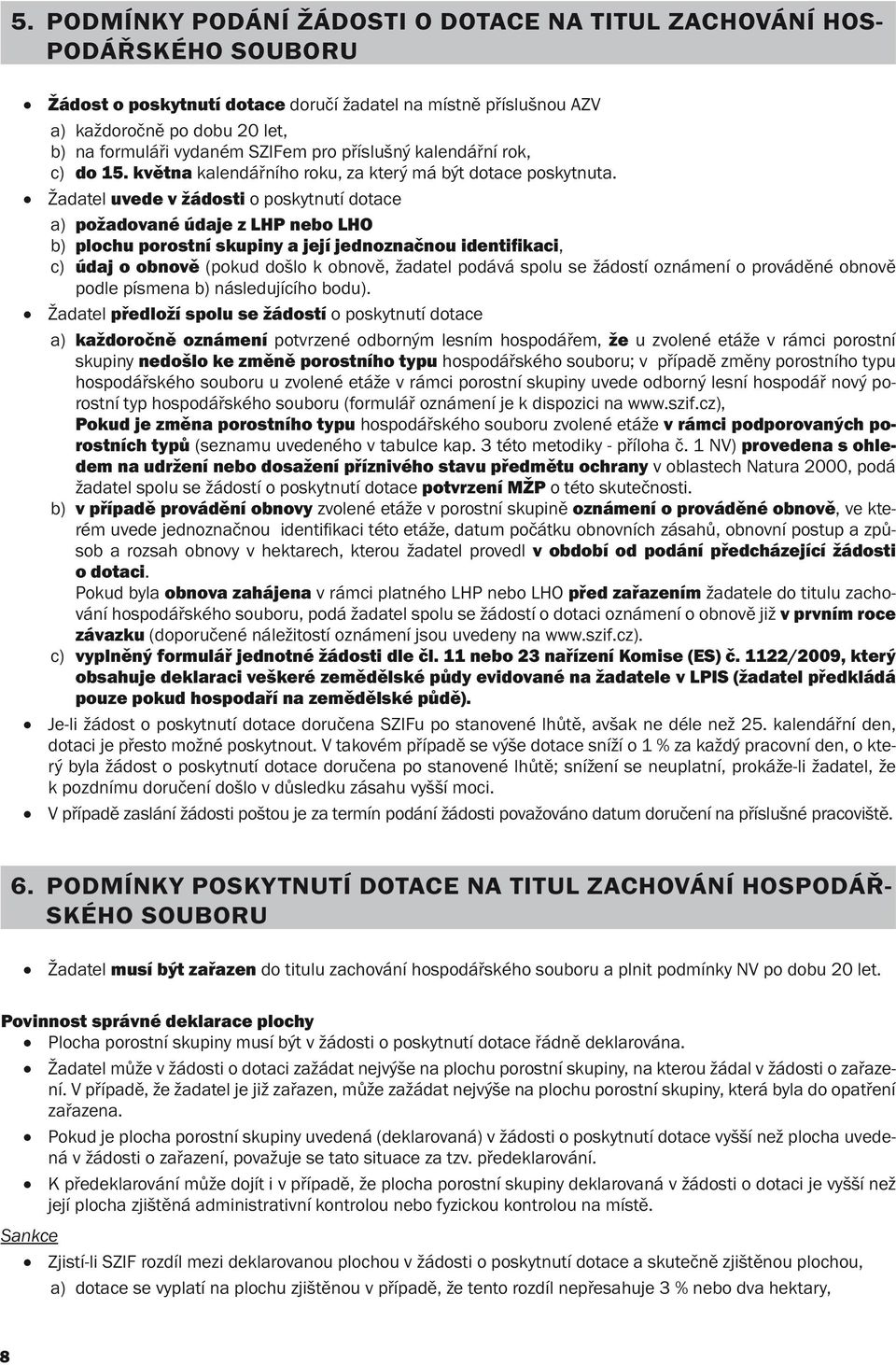 Žadatel uvede v žádosti o poskytnutí dotace a) požadované údaje z LHP nebo LHO b) plochu porostní skupiny a její jednoznačnou identifikaci, c) údaj o obnově (pokud došlo k obnově, žadatel podává