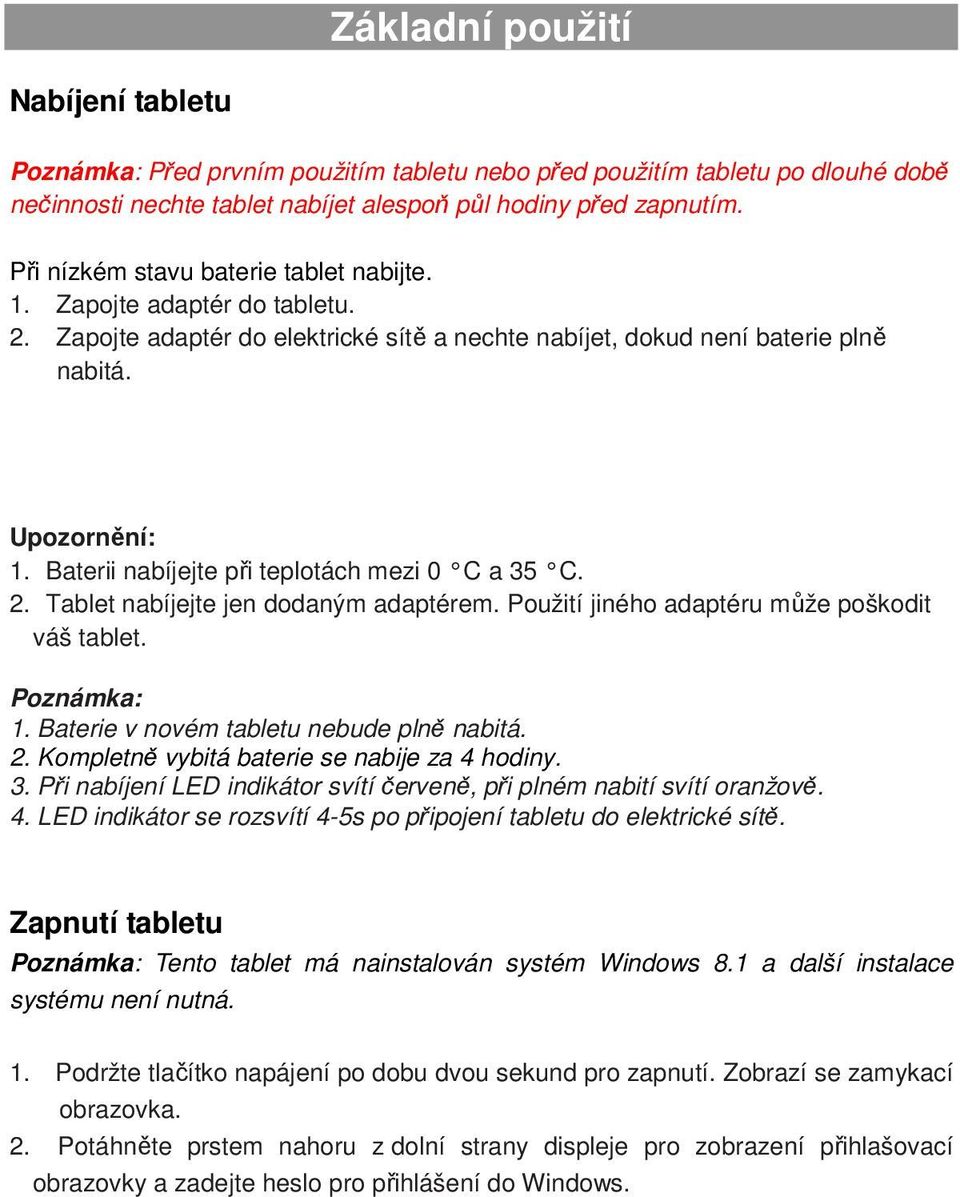 Baterii nabíjejte při teplotách mezi 0 C a 35 C. 2. Tablet nabíjejte jen dodaným adaptérem. Použití jiného adaptéru může poškodit váš tablet. Poznámka: 1. Baterie v novém tabletu nebude plně nabitá.