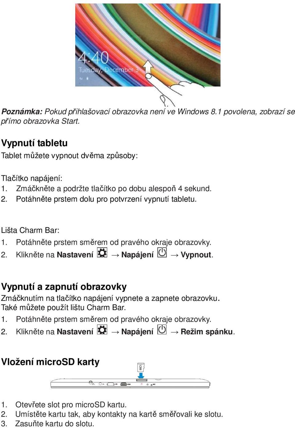 Vypnutí a zapnutí obrazovky Zmáčknutím na tlačítko napájení vypnete a zapnete obrazovku. Také můžete použít lištu Charm Bar. 1. Potáhněte prstem směrem od pravého okraje obrazovky. 2.