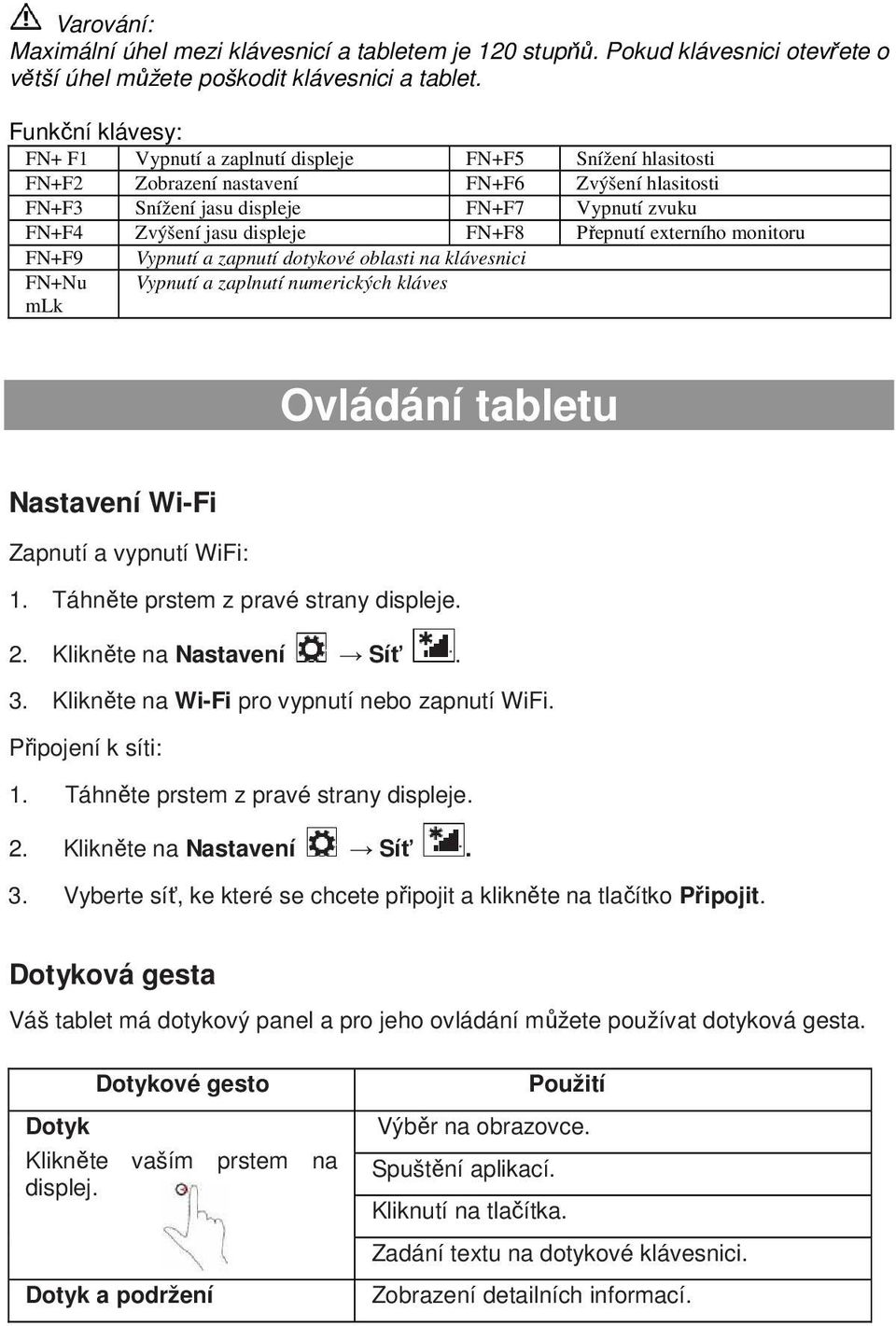 displeje FN+F8 Přepnutí externího monitoru FN+F9 Vypnutí a zapnutí dotykové oblasti na klávesnici FN+Nu Vypnutí a zaplnutí numerických kláves mlk Ovládání tabletu Nastavení Wi-Fi Zapnutí a vypnutí