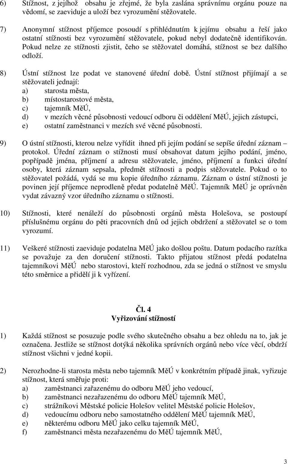 Pokud nelze ze stížnosti zjistit, čeho se stěžovatel domáhá, stížnost se bez dalšího odloží. 8) Ústní stížnost lze podat ve stanovené úřední době.