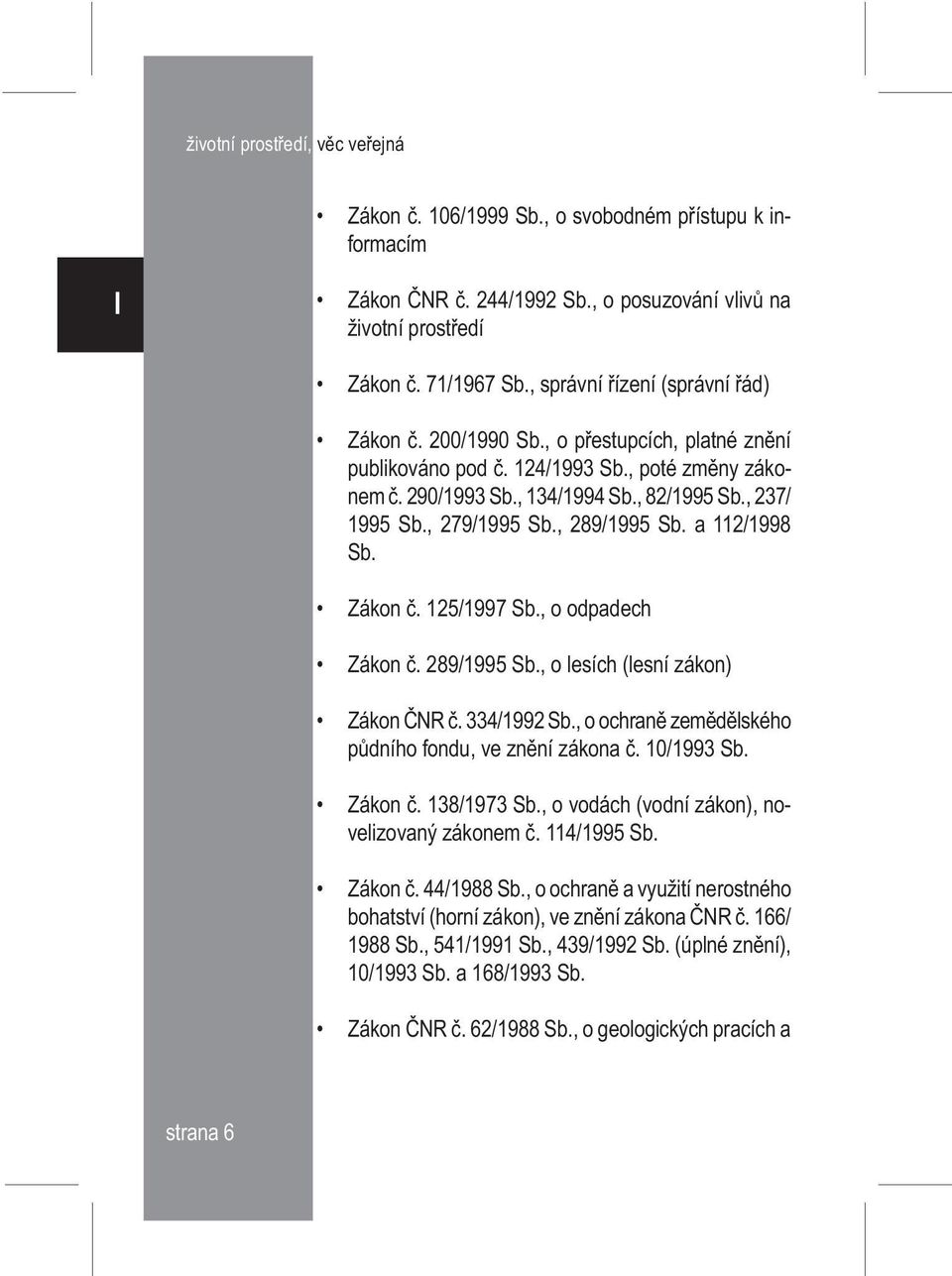 125/1997 Sb., o odpadech Zákon è. 289/1995 Sb., o lesích (lesní zákon) Zákon ÈNR è. 334/1992 Sb., o ochranì zemìdìlského pùdního fondu, ve znìní zákona è. 10/1993 Sb. Zákon è. 138/1973 Sb.