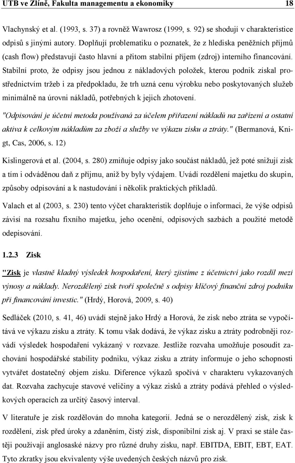 Stabilní proto, že odpisy jsou jednou z nákladových položek, kterou podnik získal prostřednictvím tržeb i za předpokladu, že trh uzná cenu výrobku nebo poskytovaných služeb minimálně na úrovni