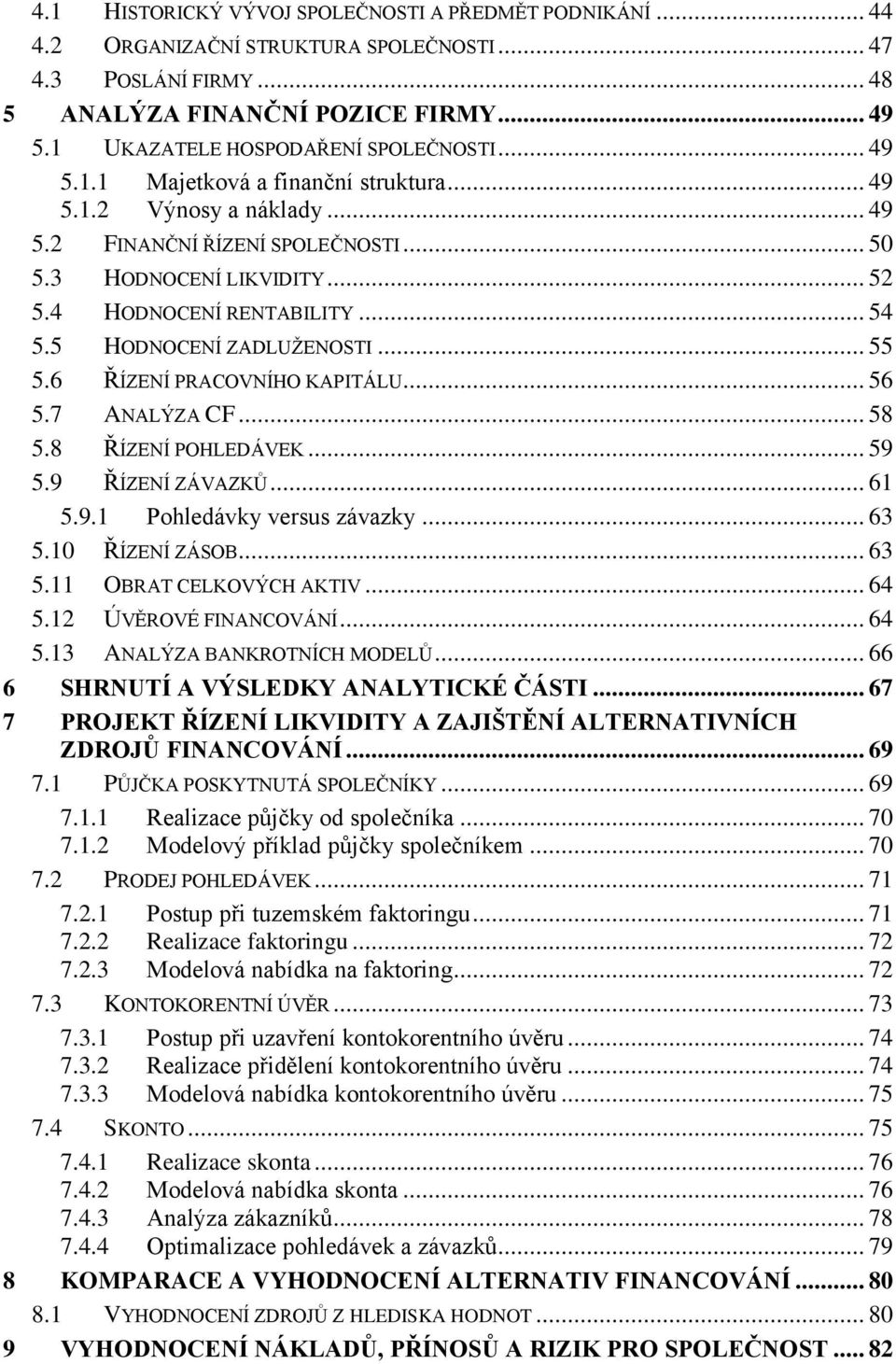 4 HODNOCENÍ RENTABILITY... 54 5.5 HODNOCENÍ ZADLUŽENOSTI... 55 5.6 ŘÍZENÍ PRACOVNÍHO KAPITÁLU... 56 5.7 ANALÝZA CF... 58 5.8 ŘÍZENÍ POHLEDÁVEK... 59 5.9 ŘÍZENÍ ZÁVAZKŮ... 61 5.9.1 Pohledávky versus závazky.