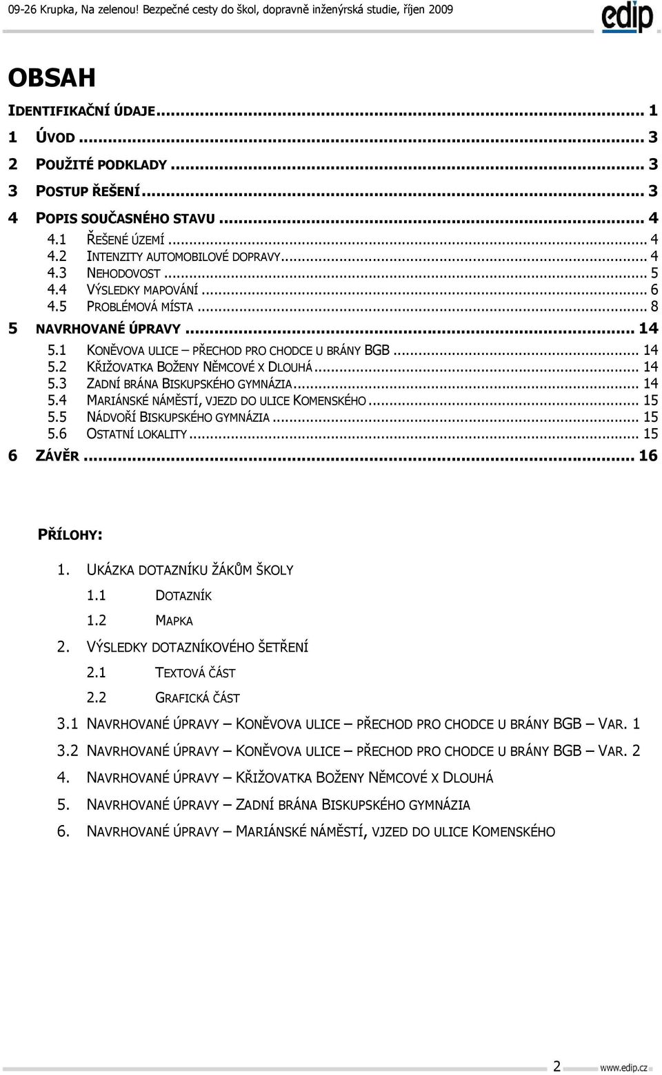 .. 14 5.4 5.5 MARIÁNSKÉ NÁMĚSTÍ, VJEZD DO ULICE KOMENSKÉHO... 15 NÁDVOŘÍ BISKUPSKÉHO GYMNÁZIA... 15 5.6 OSTATNÍ LOKALITY... 15 6 ZÁVĚR... 16 PŘÍLOHY: 1. UKÁZKA DOTAZNÍKU ŽÁKŮM ŠKOLY 1.1 DOTAZNÍK 1.