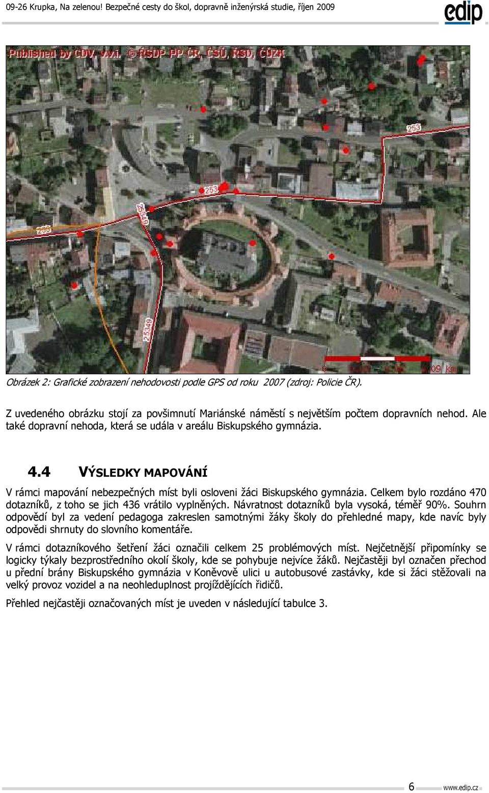 Celkem bylo rozdáno 470 dotazníků, z toho se jich 436 vrátilo vyplněných. Návratnost dotazníků byla vysoká, téměř 90%.