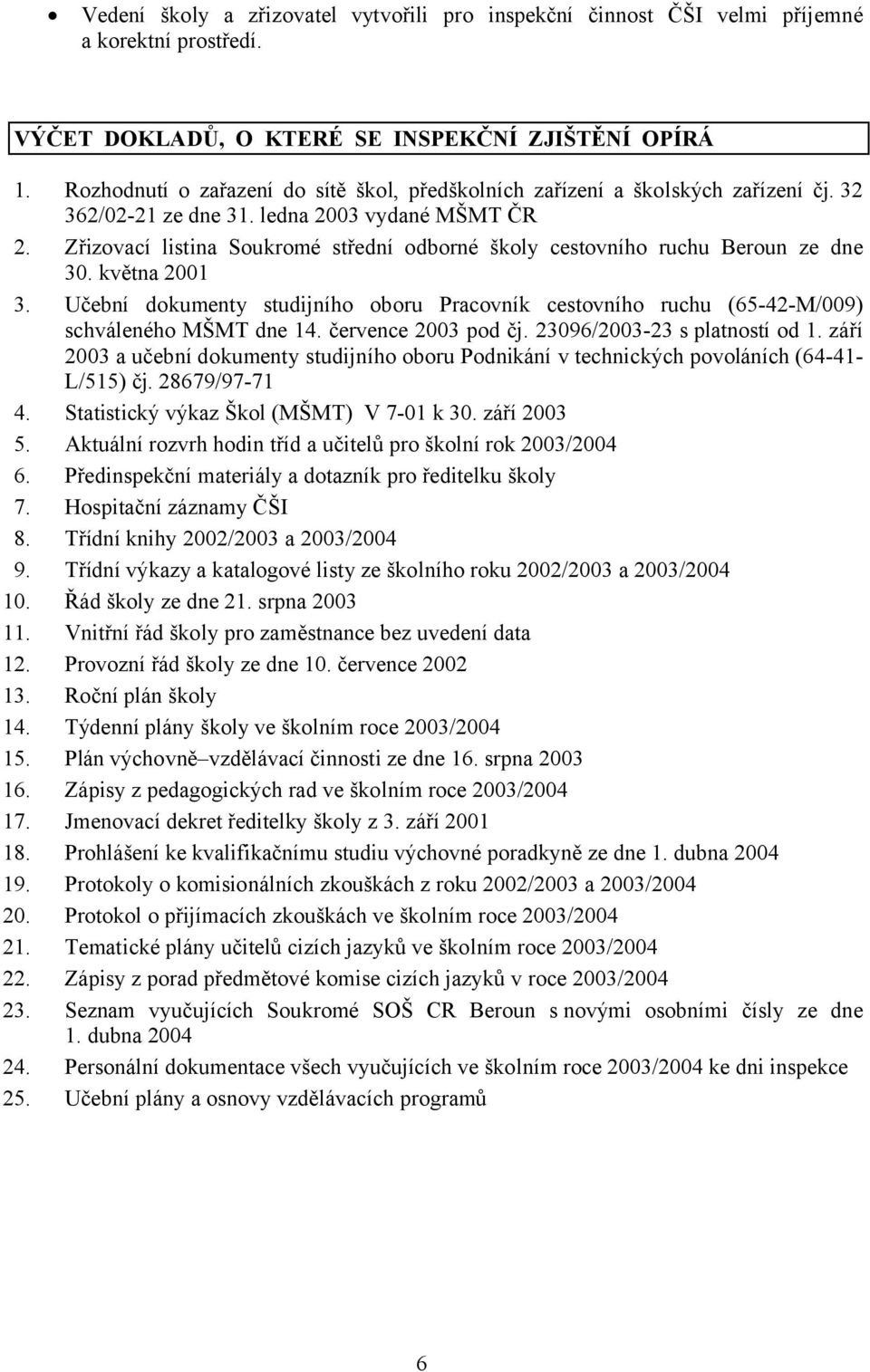 Zřizovací listina Soukromé střední odborné školy cestovního ruchu Beroun ze dne 30. května 2001 3. Učební dokumenty studijního oboru Pracovník cestovního ruchu (65-42-M/009) schváleného MŠMT dne 14.