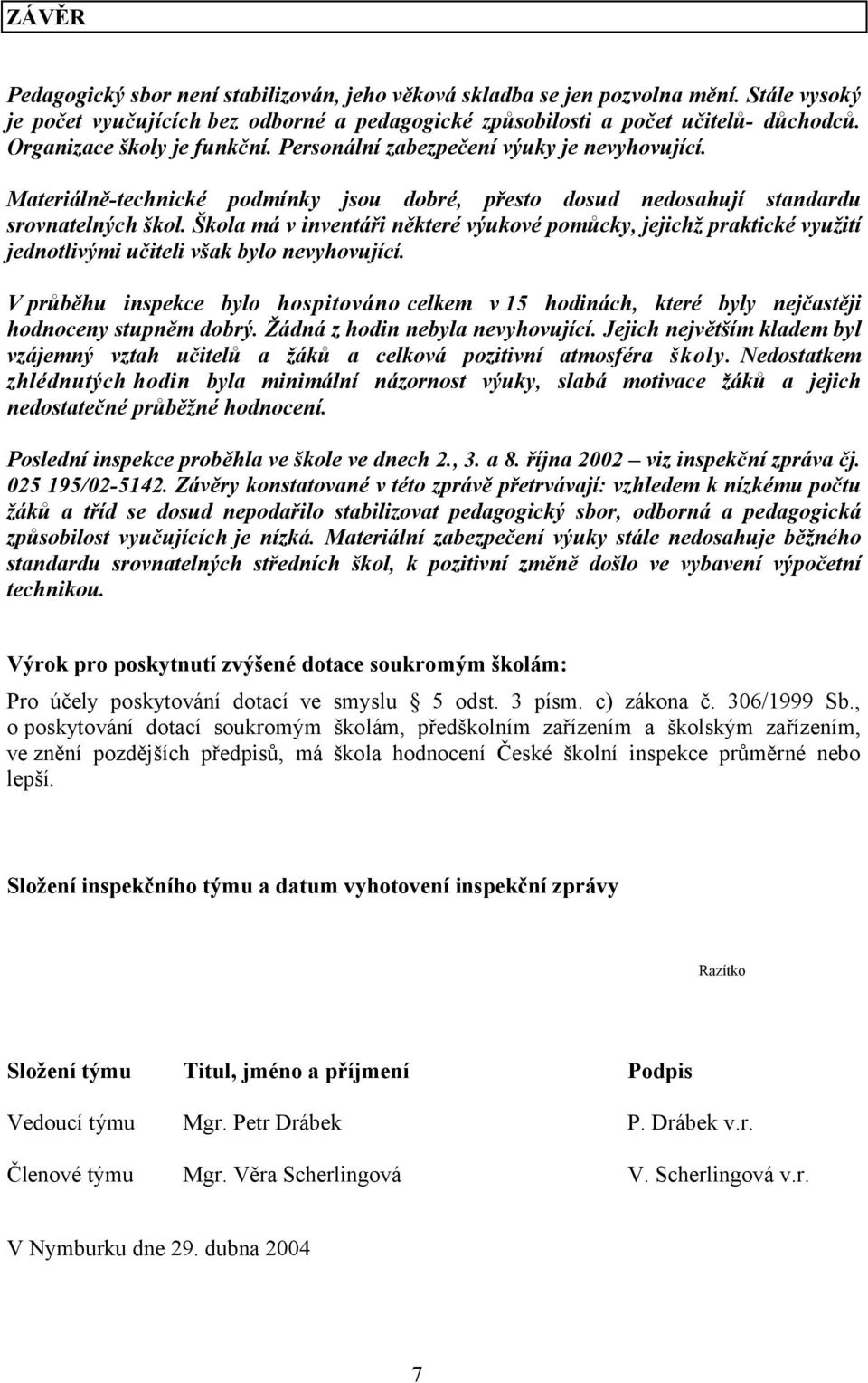 Škola má v inventáři některé výukové pomůcky, jejichž praktické využití jednotlivými učiteli však bylo nevyhovující.