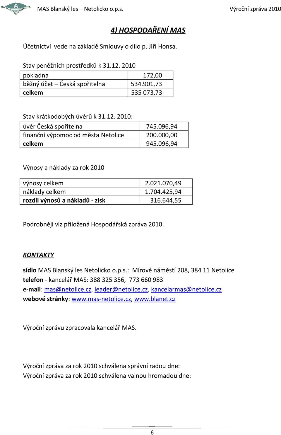 096,94 Výnosy a náklady za rok 2010 výnosy celkem 2.021.070,49 náklady celkem 1.704.425,94 rozdíl výnosů a nákladů - zisk 316.644,55 Podrobněji viz přiložená Hospodářská zpráva 2010.