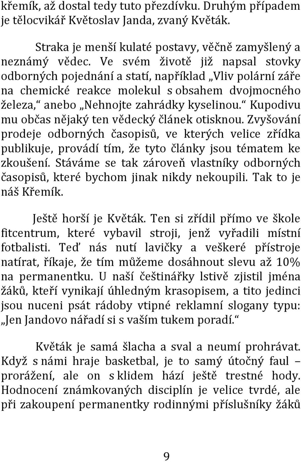 Kupodivu mu občas nějaký ten vědecký článek otisknou. Zvyšování prodeje odborných časopisů, ve kterých velice zřídka publikuje, provádí tím, že tyto články jsou tématem ke zkoušení.