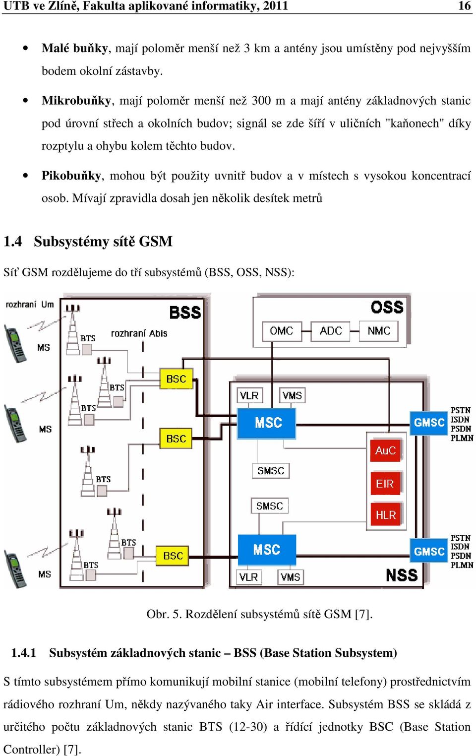 Pikobuňky, mohou být použity uvnitř budov a v místech s vysokou koncentrací osob. Mívají zpravidla dosah jen několik desítek metrů 1.