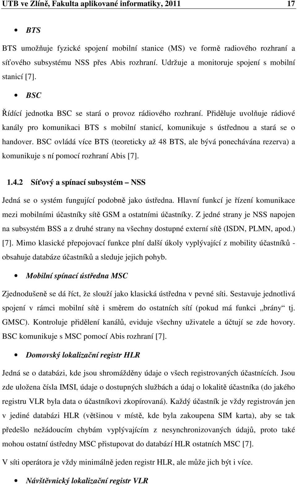 Přiděluje uvolňuje rádiové kanály pro komunikaci BTS s mobilní stanicí, komunikuje s ústřednou a stará se o handover.