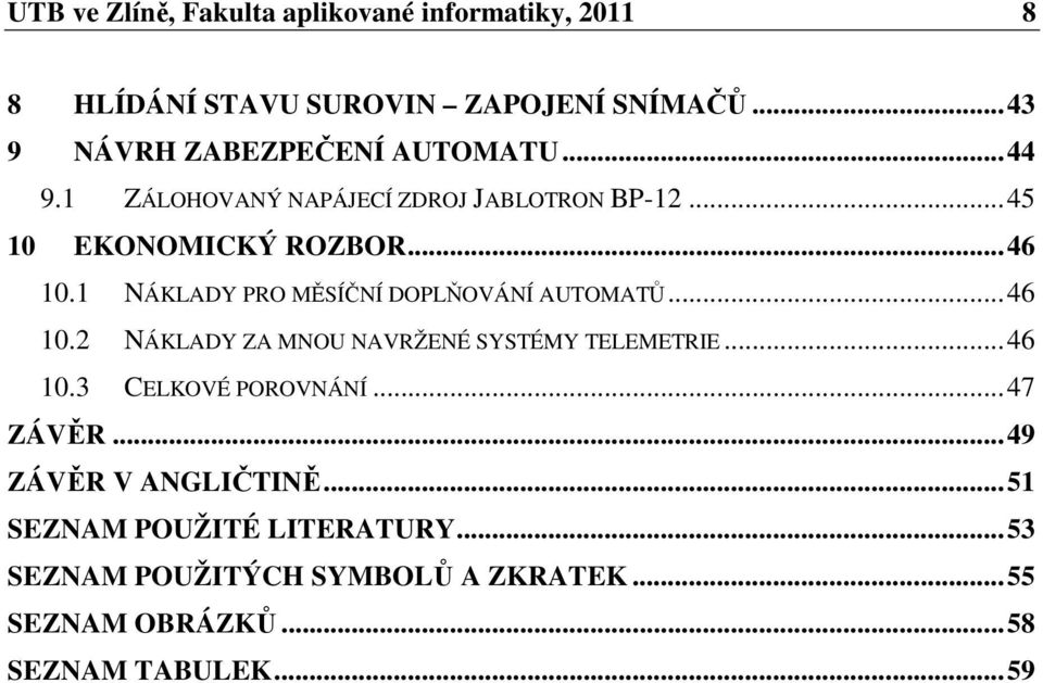 1 NÁKLADY PRO MĚSÍČNÍ DOPLŇOVÁNÍ AUTOMATŮ... 46 10.2 NÁKLADY ZA MNOU NAVRŽENÉ SYSTÉMY TELEMETRIE... 46 10.3 CELKOVÉ POROVNÁNÍ.