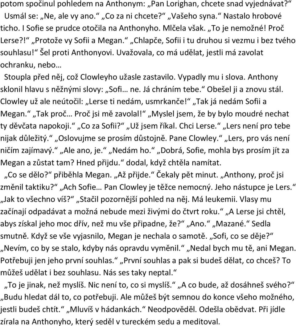 Uvažovala, co má udělat, jestli má zavolat ochranku, nebo Stoupla před něj, což Clowleyho užasle zastavilo. Vypadly mu i slova. Anthony sklonil hlavu s něžnými slovy: Sofi ne. Já chráním tebe.