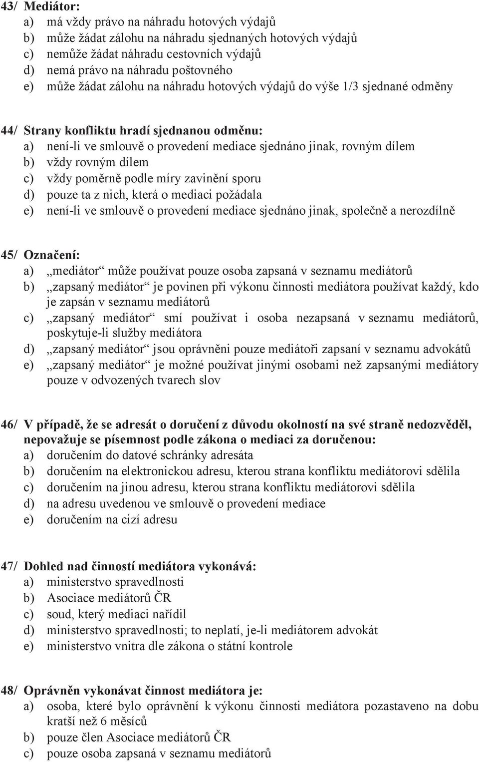 rovným dílem c) vždy poměrně podle míry zavinění sporu d) pouze ta z nich, která o mediaci požádala e) není-li ve smlouvě o provedení mediace sjednáno jinak, společně a nerozdílně 45/ Označení: a)