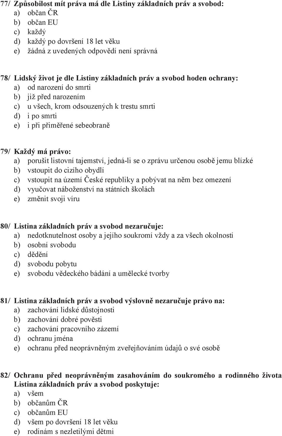 jedná-li se o zprávu určenou osobě jemu blízké b) vstoupit do cizího obydlí c) vstoupit na území České republiky a pobývat na něm bez omezení d) vyučovat náboženství na státních školách e) změnit