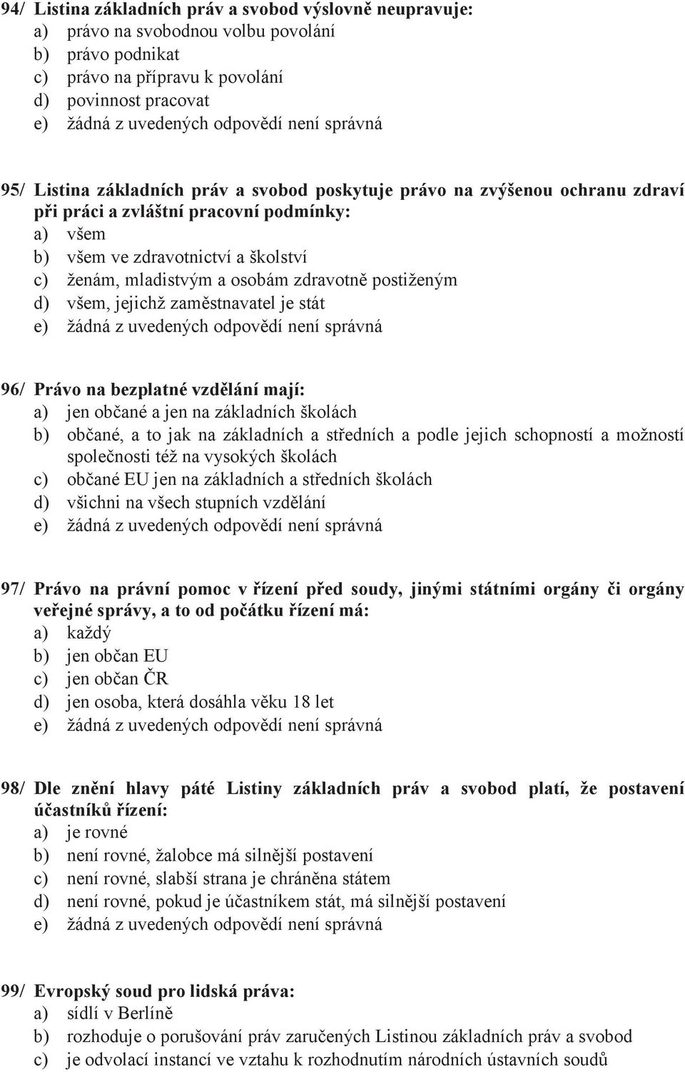 jejichž zaměstnavatel je stát 96/ Právo na bezplatné vzdělání mají: a) jen občané a jen na základních školách b) občané, a to jak na základních a středních a podle jejich schopností a možností