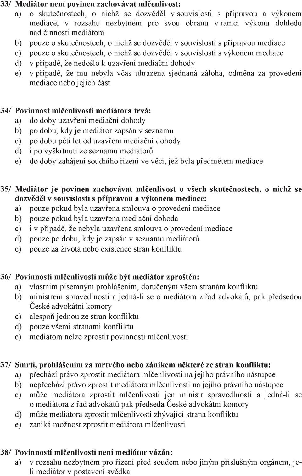 nedošlo k uzavření mediační dohody e) v případě, že mu nebyla včas uhrazena sjednaná záloha, odměna za provedení mediace nebo jejich část 34/ Povinnost mlčenlivosti mediátora trvá: a) do doby