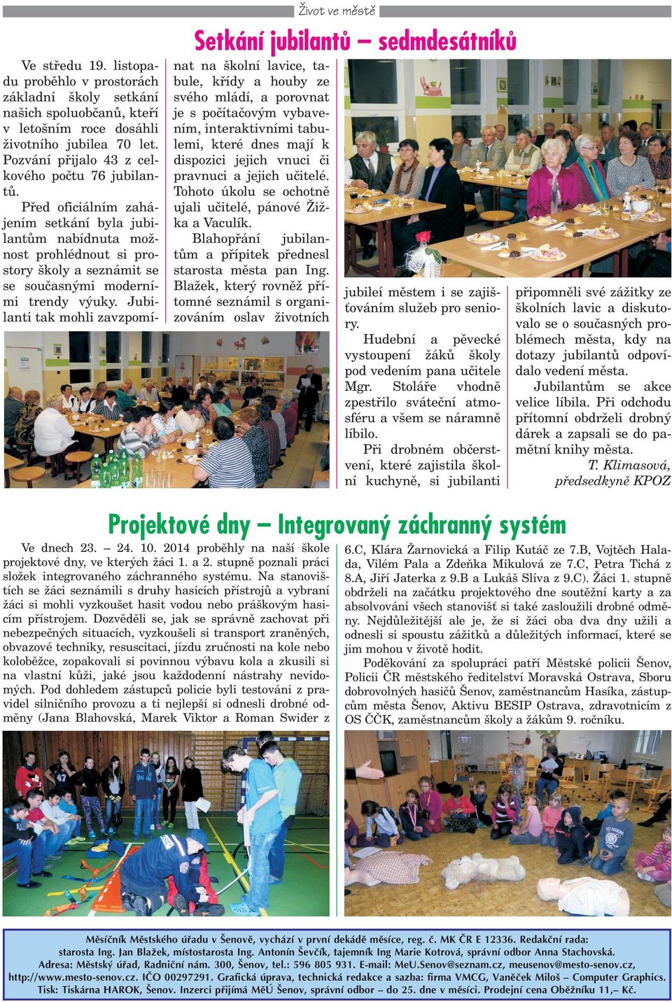 Jubilanti tak mohli zavzpomí- Setkání jubilantù sedmdesátníkù nat na kolní lavice, tabule, køídy a houby ze svého mládí, a porovnat je s poèítaèovým vybavením, interaktivními tabulemi, které dnes