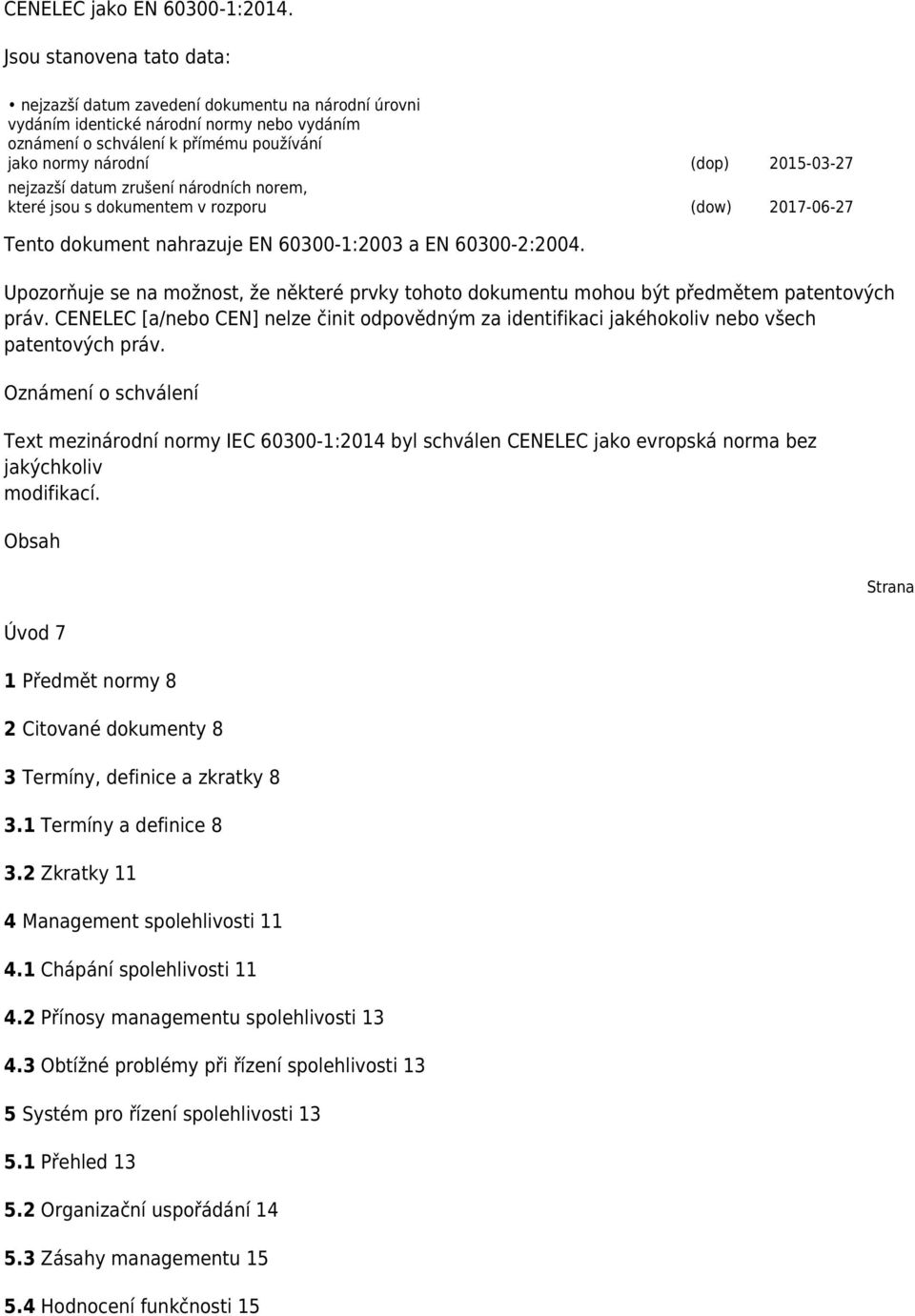 nejzazší datum zrušení národních norem, které jsou s dokumentem v rozporu (dow) 2017-06-27 Tento dokument nahrazuje EN 60300-1:2003 a EN 60300-2:2004.