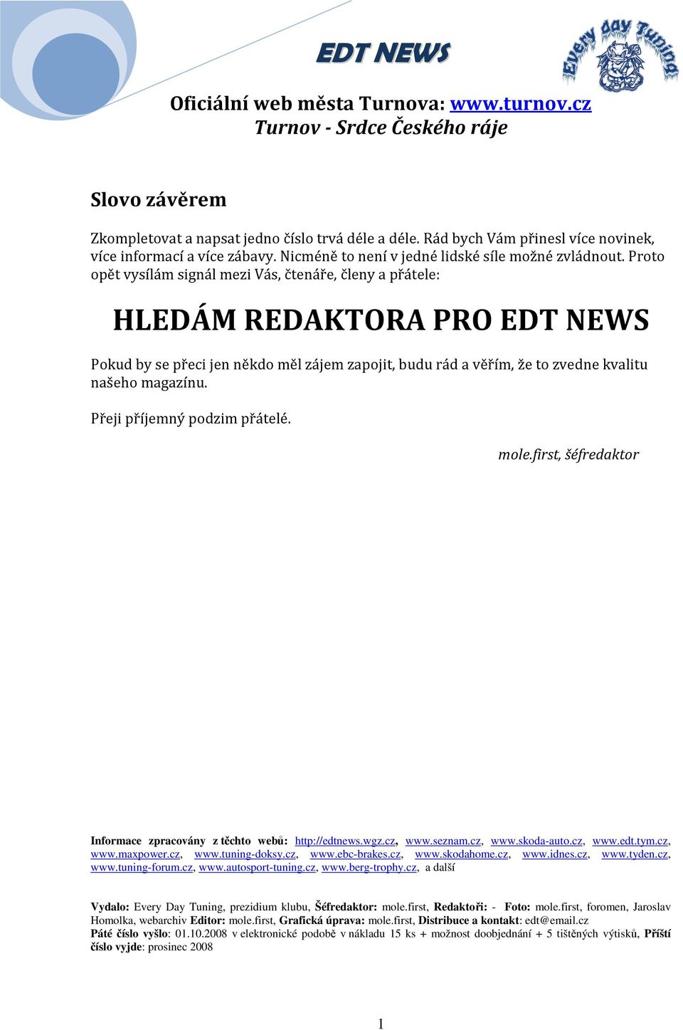 Proto opět vysílám signál mezi Vás, čtenáře, členy a přátele: HLEDÁM REDAKTORA PRO EDT NEWS Pokud by se přeci jen někdo měl zájem zapojit, budu rád a věřím, že to zvedne kvalitu našeho magazínu.